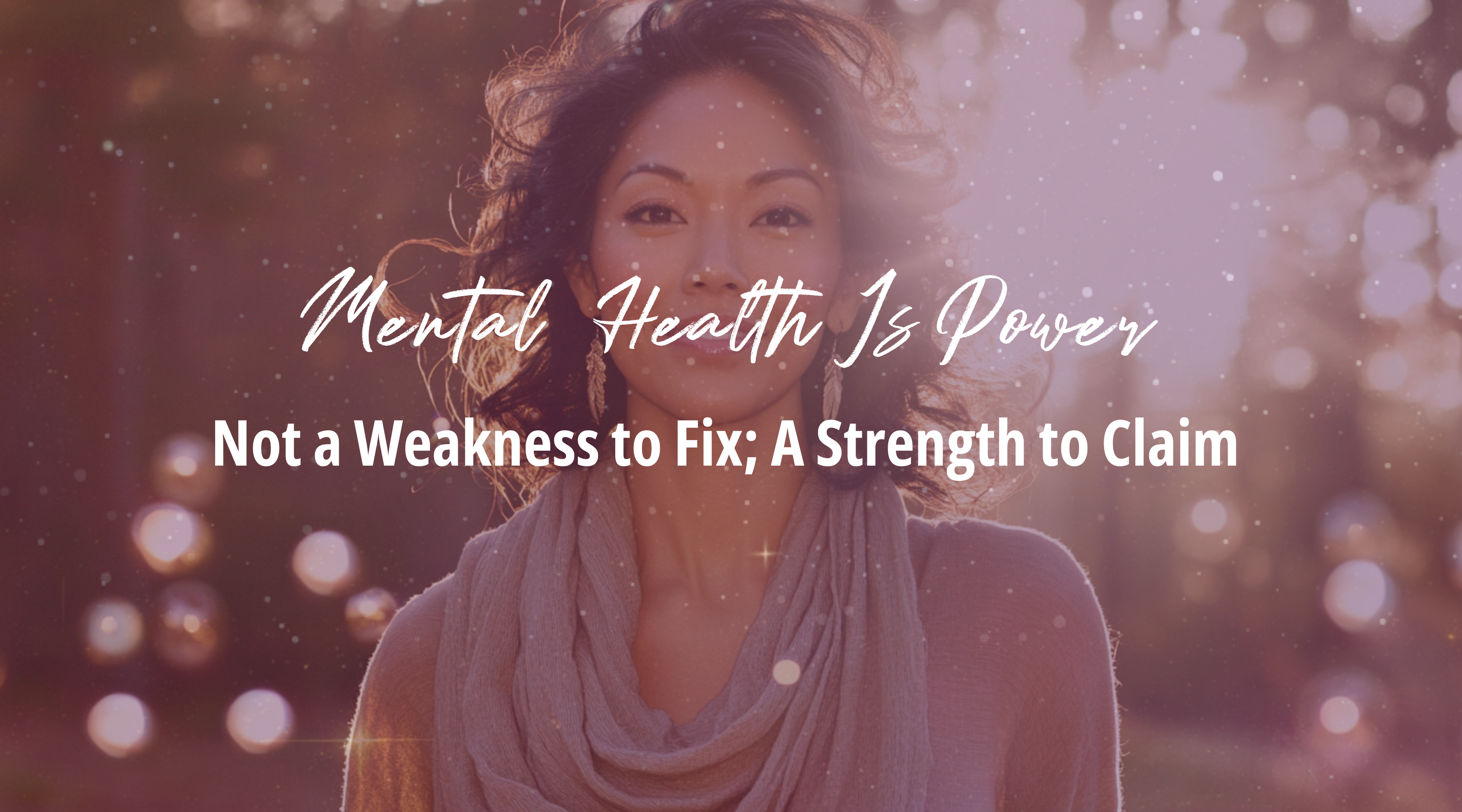 Mental Health Is Power: Not a Weakness to Fix; A Strength to Claim
