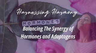 Harnessing Harmony: Balancing The Synergy of Hormones and Adaptogens